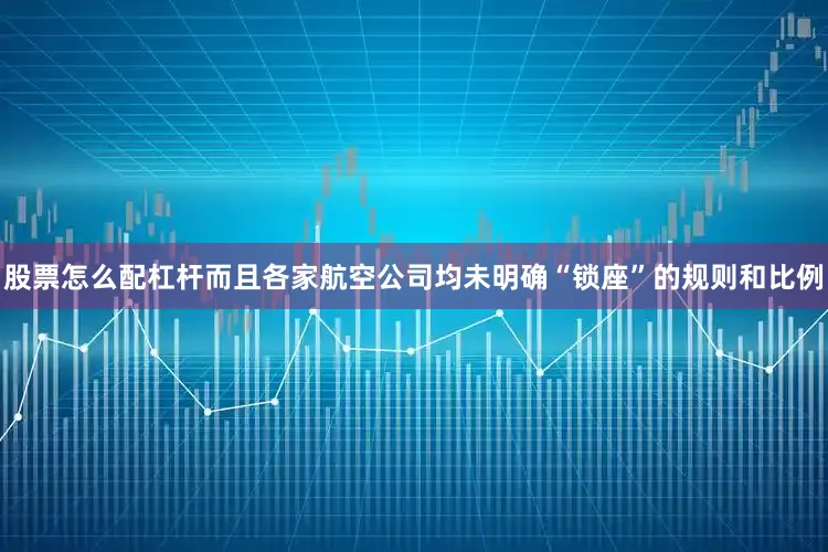 股票怎么配杠杆而且各家航空公司均未明确“锁座”的规则和比例