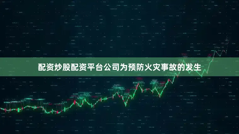 配资炒股配资平台公司为预防火灾事故的发生