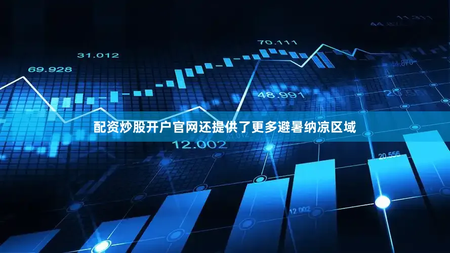 配资炒股开户官网还提供了更多避暑纳凉区域