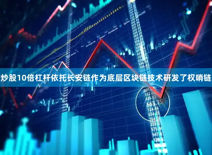 炒股10倍杠杆依托长安链作为底层区块链技术研发了权哨链