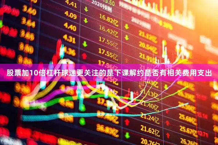 股票加10倍杠杆球迷更关注的是下课解约是否有相关费用支出