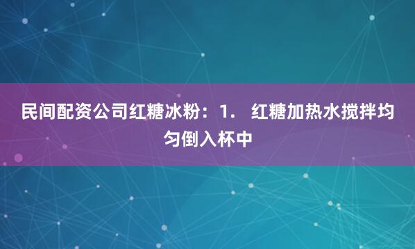 民间配资公司红糖冰粉：1.   红糖加热水搅拌均匀倒入杯中