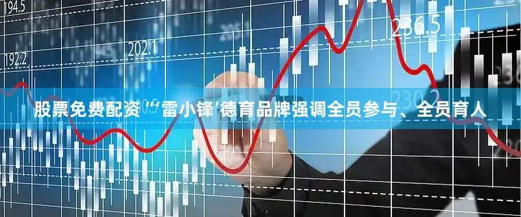 股票免费配资　　“‘雷小锋’德育品牌强调全员参与、全员育人