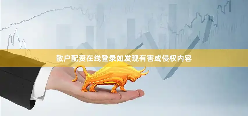 散户配资在线登录如发现有害或侵权内容
