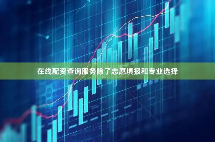 在线配资查询服务除了志愿填报和专业选择