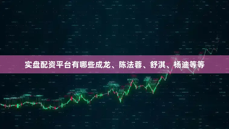 实盘配资平台有哪些成龙、陈法蓉、舒淇、杨迪等等