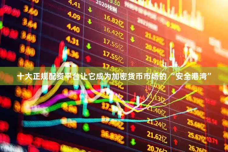 十大正规配资平台让它成为加密货币市场的 “安全港湾”