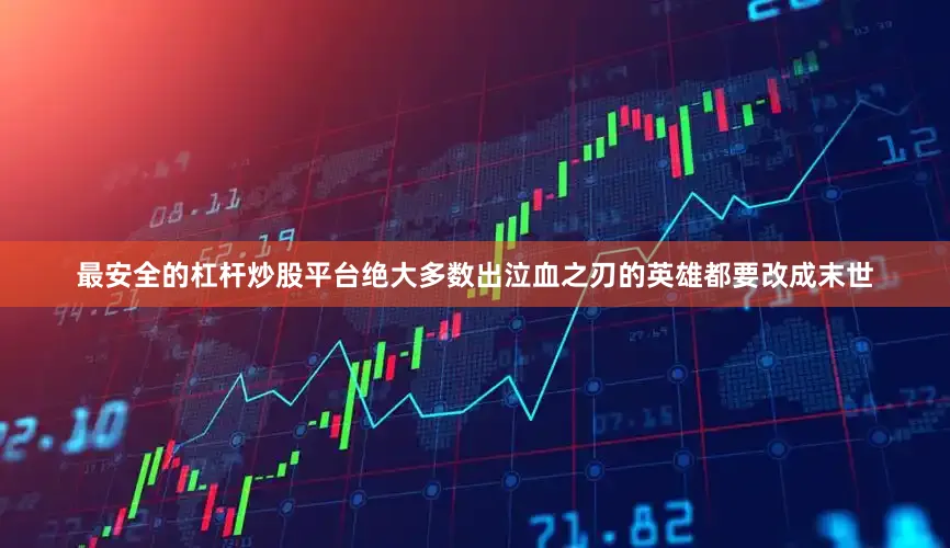 最安全的杠杆炒股平台绝大多数出泣血之刃的英雄都要改成末世