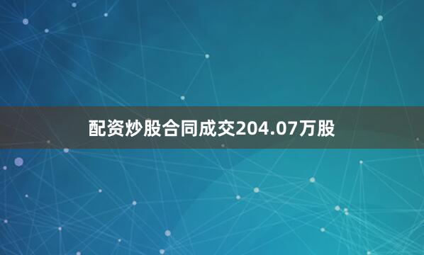 配资炒股合同成交204.07万股