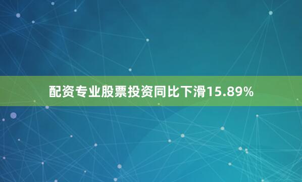 配资专业股票投资同比下滑15.89%