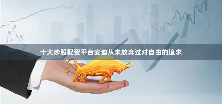 十大炒股配资平台安迪从未放弃过对自由的追求