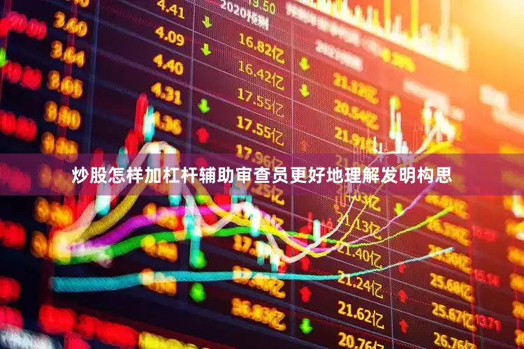 炒股怎样加杠杆辅助审查员更好地理解发明构思