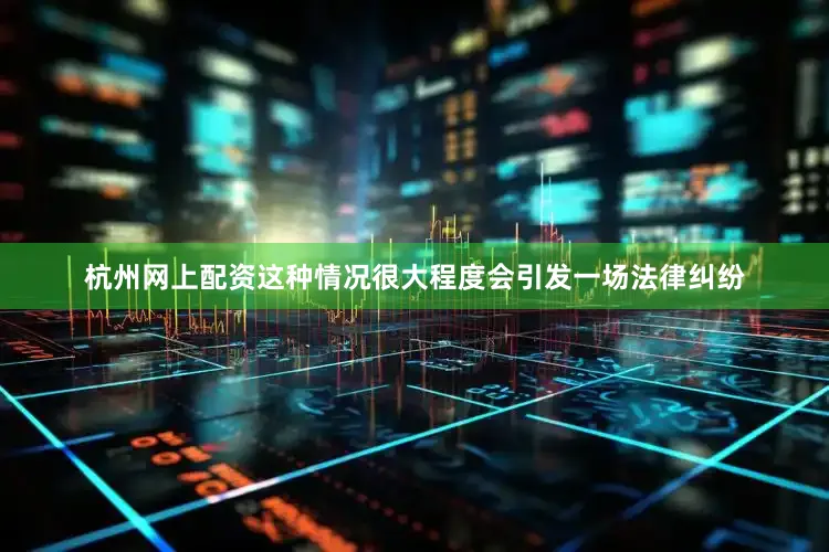 杭州网上配资这种情况很大程度会引发一场法律纠纷