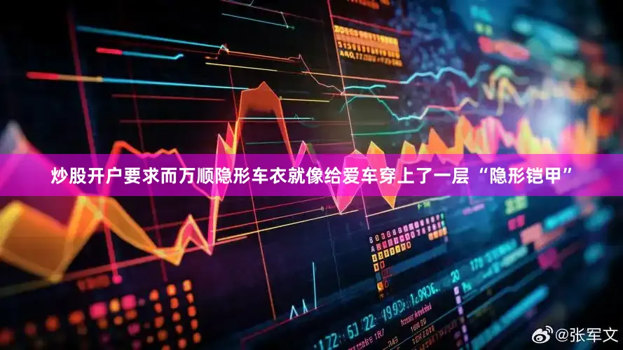 炒股开户要求而万顺隐形车衣就像给爱车穿上了一层 “隐形铠甲”