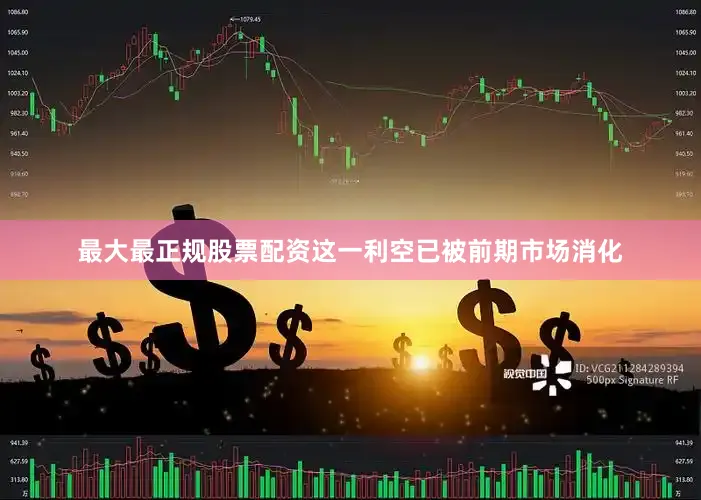最大最正规股票配资这一利空已被前期市场消化