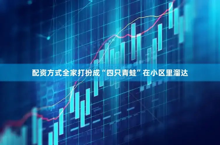 配资方式全家打扮成“四只青蛙”在小区里溜达