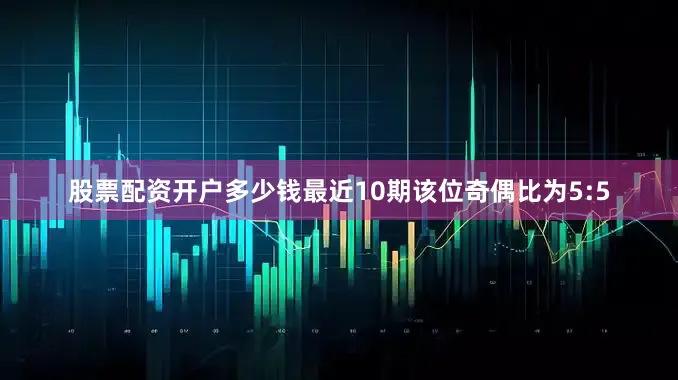 股票配资开户多少钱最近10期该位奇偶比为5:5