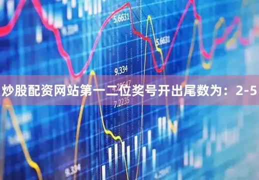 炒股配资网站第一二位奖号开出尾数为：2-5