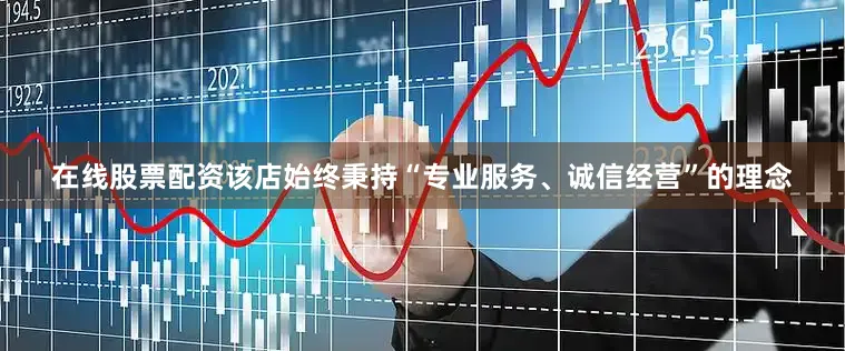 在线股票配资该店始终秉持“专业服务、诚信经营”的理念