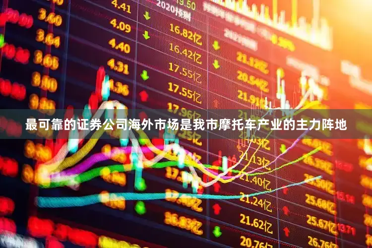 最可靠的证券公司海外市场是我市摩托车产业的主力阵地
