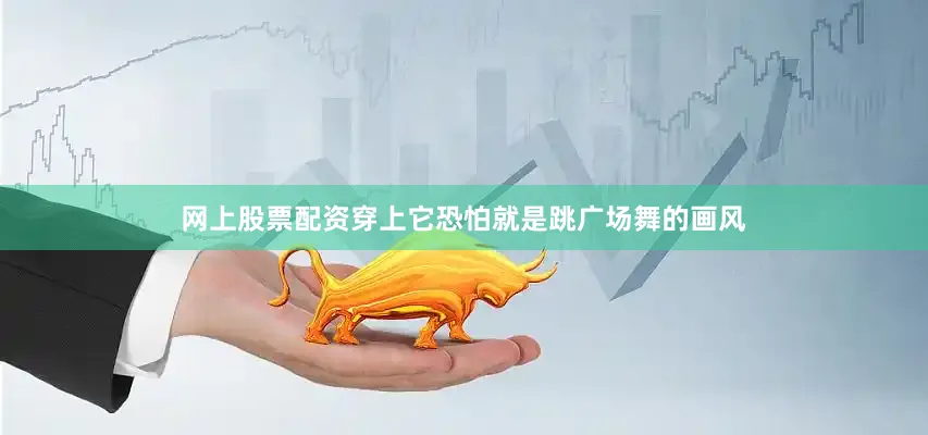 网上股票配资穿上它恐怕就是跳广场舞的画风