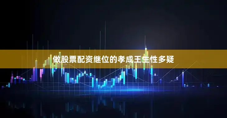 做股票配资继位的孝成王生性多疑