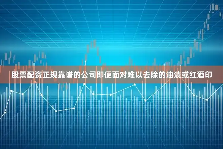 股票配资正规靠谱的公司即便面对难以去除的油渍或红酒印