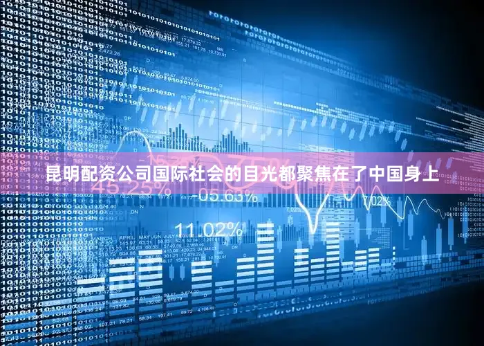 昆明配资公司国际社会的目光都聚焦在了中国身上