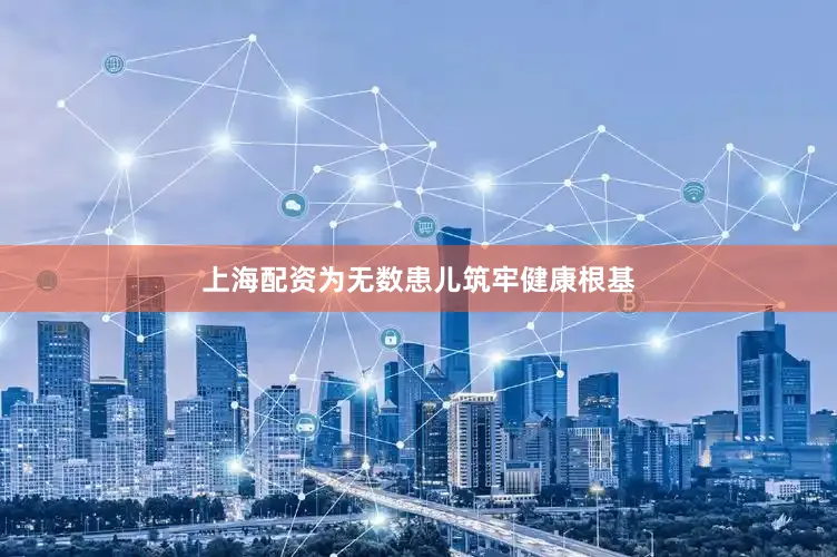 上海配资为无数患儿筑牢健康根基