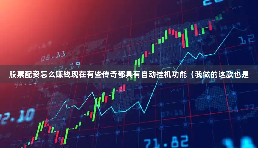 股票配资怎么赚钱现在有些传奇都具有自动挂机功能（我做的这款也是