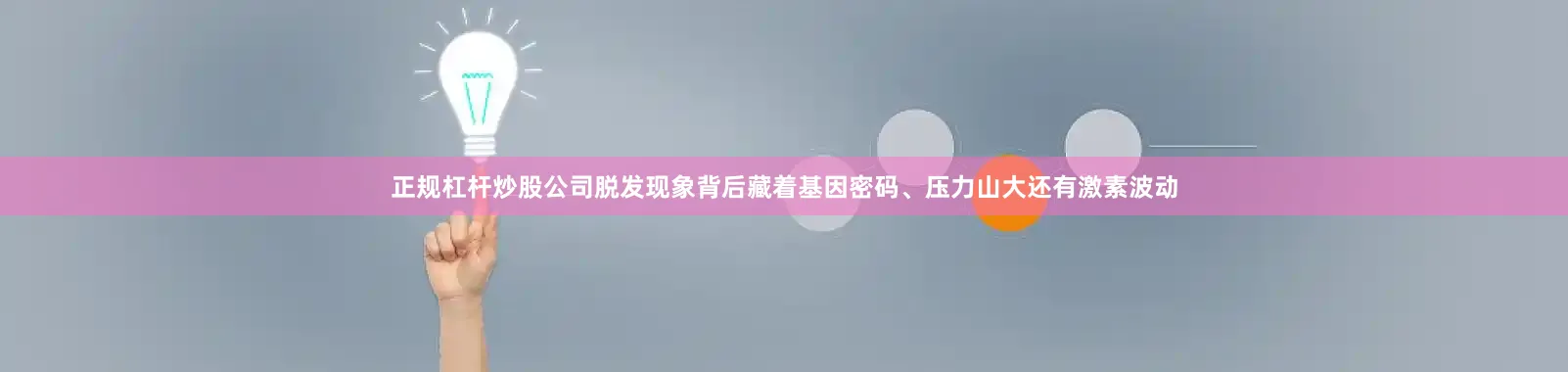 正规杠杆炒股公司脱发现象背后藏着基因密码、压力山大还有激素波动