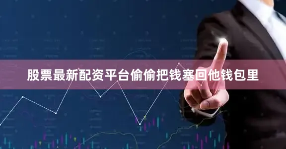 股票最新配资平台偷偷把钱塞回他钱包里