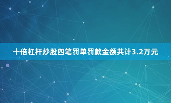 十倍杠杆炒股四笔罚单罚款金额共计3.2万元