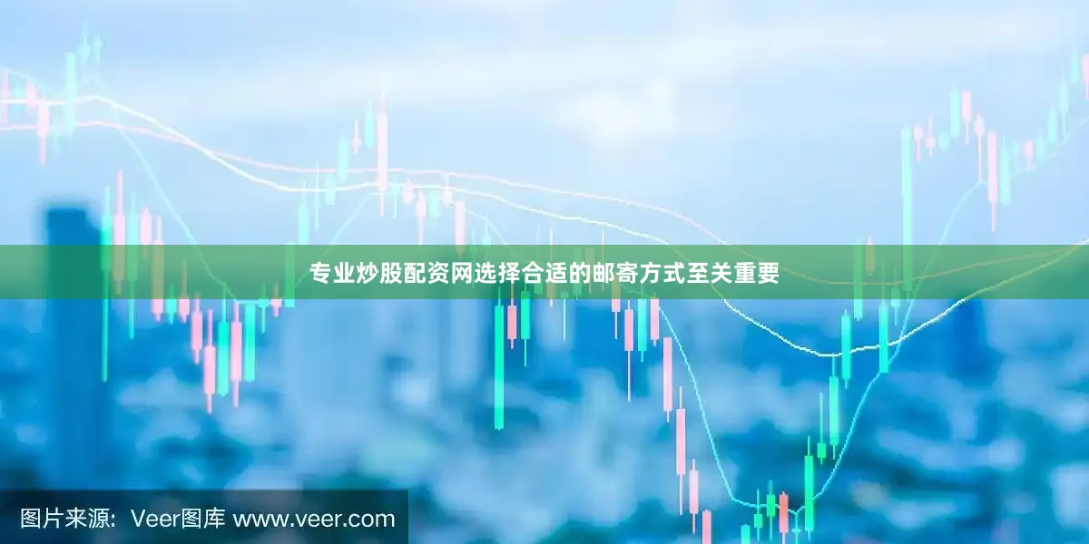 专业炒股配资网选择合适的邮寄方式至关重要