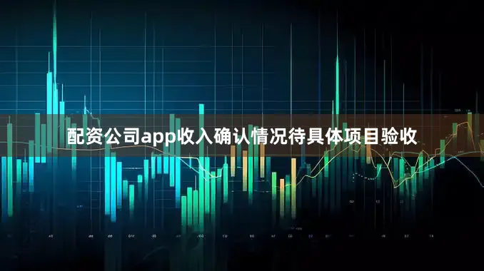 配资公司app收入确认情况待具体项目验收