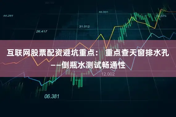 互联网股票配资避坑重点： 重点查天窗排水孔——倒瓶水测试畅通性