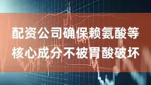 配资公司确保赖氨酸等核心成分不被胃酸破坏