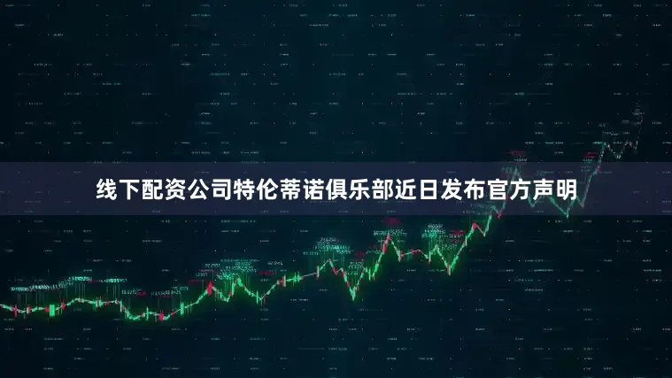 线下配资公司特伦蒂诺俱乐部近日发布官方声明