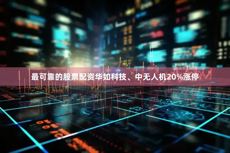 最可靠的股票配资华如科技、中无人机20%涨停