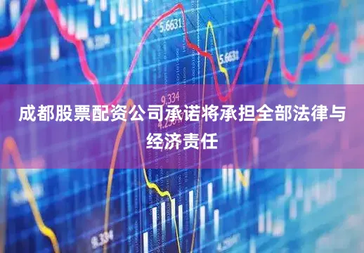 成都股票配资公司承诺将承担全部法律与经济责任