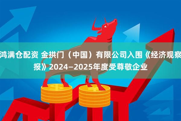鸿满仓配资 金拱门（中国）有限公司入围《经济观察报》2024—2025年度受尊敬企业