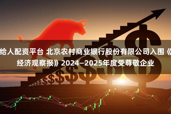 给人配资平台 北京农村商业银行股份有限公司入围《经济观察报》2024—2025年度受尊敬企业