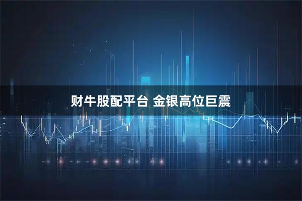 财牛股配平台 金银高位巨震