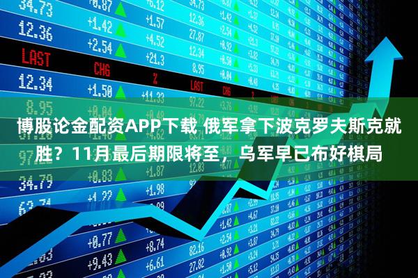 博股论金配资APP下载 俄军拿下波克罗夫斯克就胜？11月最后期限将至，乌军早已布好棋局