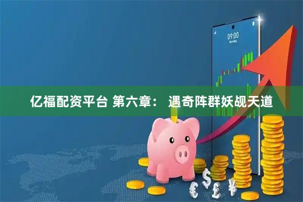 亿福配资平台 第六章： 遇奇阵群妖觇天道