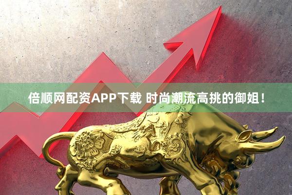 倍顺网配资APP下载 时尚潮流高挑的御姐！