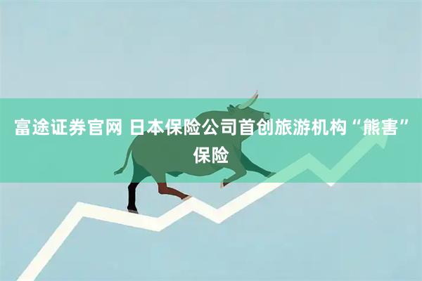 富途证券官网 日本保险公司首创旅游机构“熊害”保险