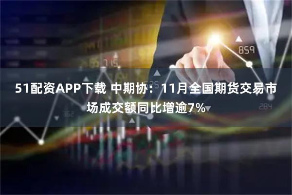 51配资APP下载 中期协：11月全国期货交易市场成交额同比增逾7%