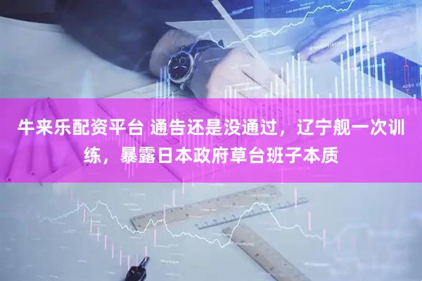 牛来乐配资平台 通告还是没通过，辽宁舰一次训练，暴露日本政府草台班子本质