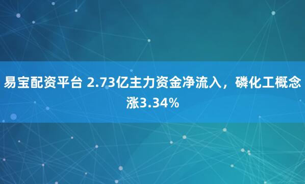 易宝配资平台 2.73亿主力资金净流入，磷化工概念涨3.34%